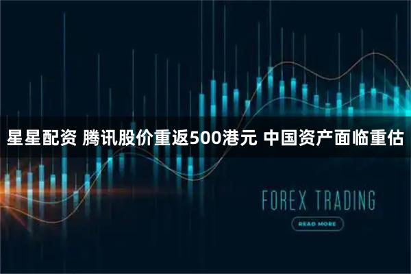 星星配资 腾讯股价重返500港元 中国资产面临重估