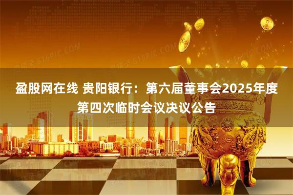 盈股网在线 贵阳银行：第六届董事会2025年度第四次临时会议决议公告