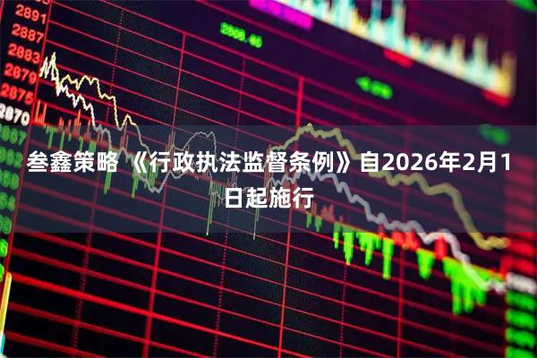 叁鑫策略 《行政执法监督条例》自2026年2月1日起施行
