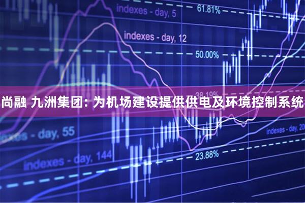 尚融 九洲集团: 为机场建设提供供电及环境控制系统