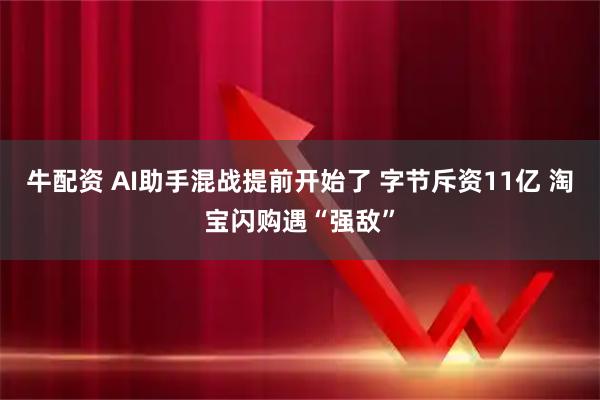 牛配资 AI助手混战提前开始了 字节斥资11亿 淘宝闪购遇“强敌”