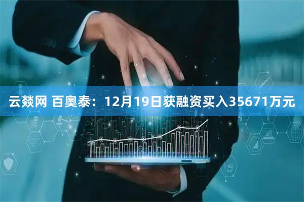 云燚网 百奥泰:12月19日获融资买入35671万元