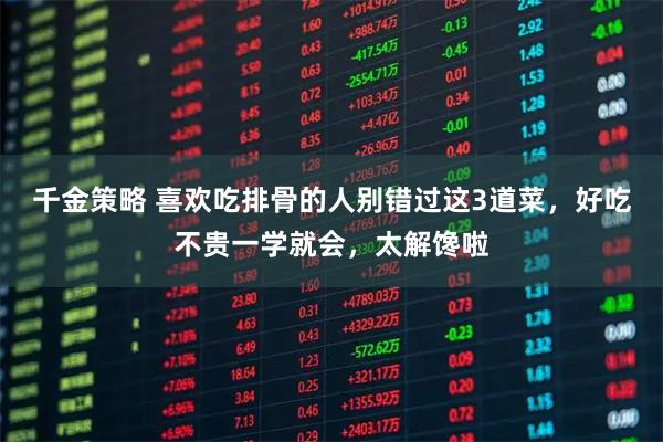 千金策略 喜欢吃排骨的人别错过这3道菜，好吃不贵一学就会，太解馋啦