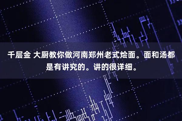 千层金 大厨教你做河南郑州老式烩面。面和汤都是有讲究的。讲的很详细。